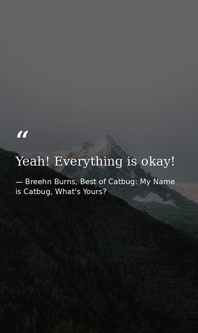 Yeah! Everything is okay! — Breehn Burns, Best of Catbug: My Name is Catbug, What's Yours?