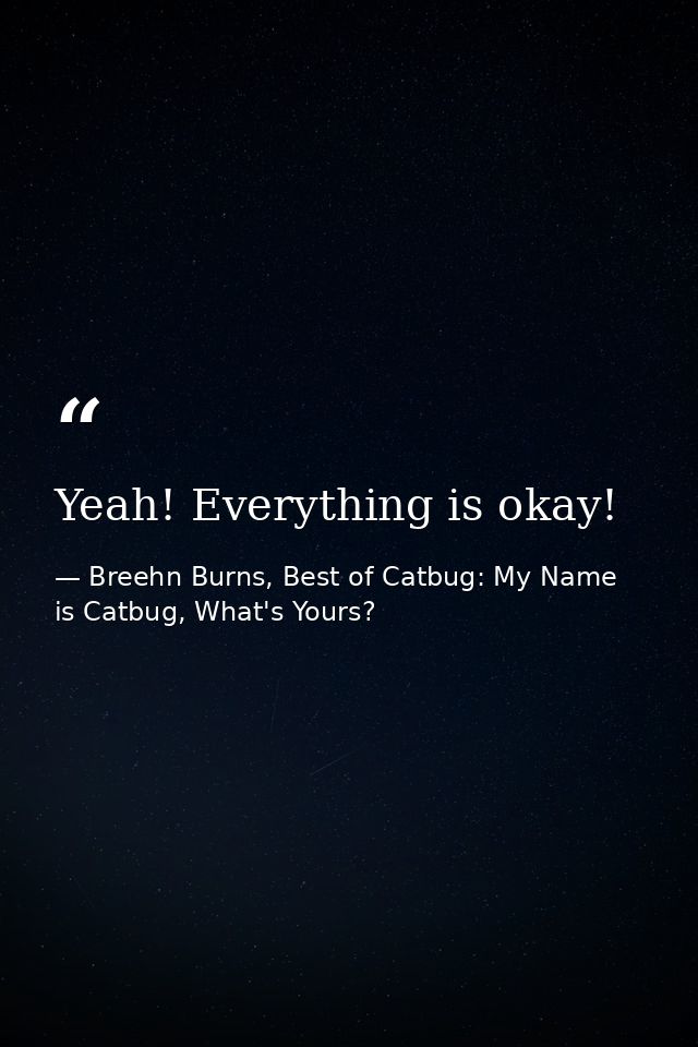 Yeah! Everything is okay! — Breehn Burns, Best of Catbug: My Name is Catbug, What's Yours?