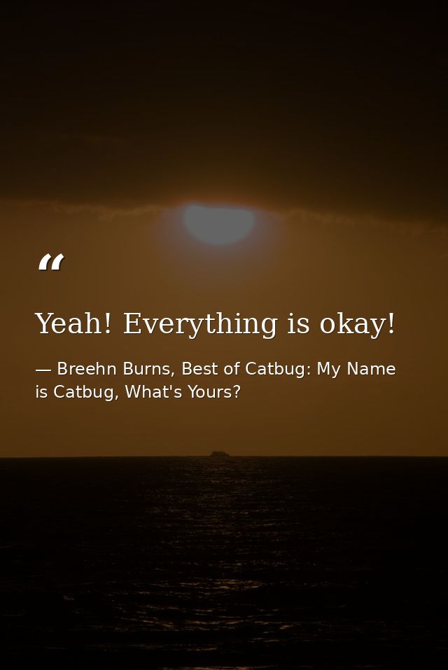 Yeah! Everything is okay! — Breehn Burns, Best of Catbug: My Name is Catbug, What's Yours?