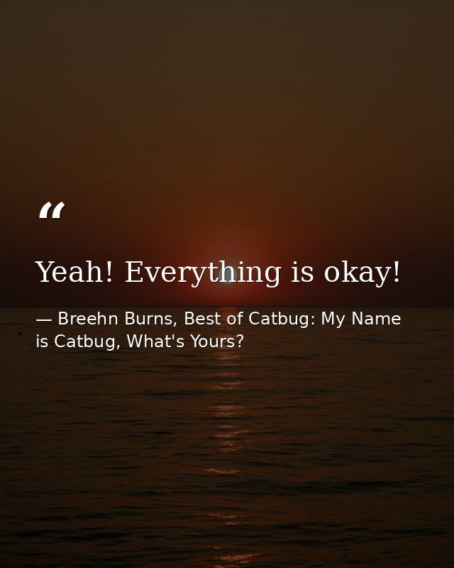Yeah! Everything is okay! — Breehn Burns, Best of Catbug: My Name is Catbug, What's Yours?