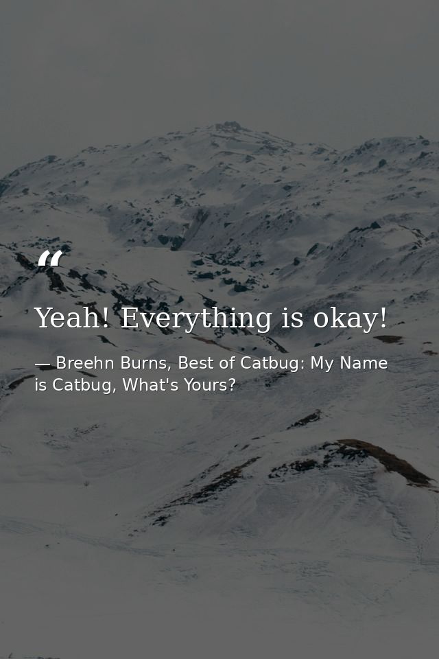 Yeah! Everything is okay! — Breehn Burns, Best of Catbug: My Name is Catbug, What's Yours?