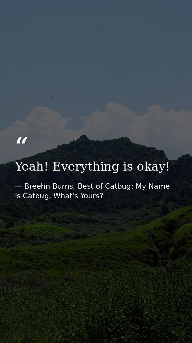 Yeah! Everything is okay! — Breehn Burns, Best of Catbug: My Name is Catbug, What's Yours?