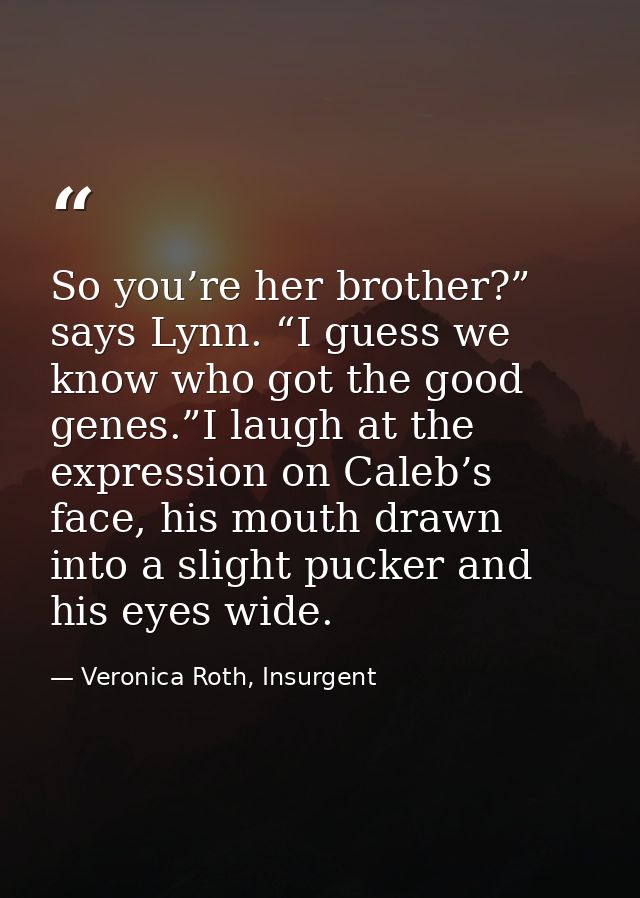 So you’re her brother?” says Lynn. “I guess we know who got the good genes.”I laugh at the expression on Caleb’s face, h — Veronica Roth, Insurgent