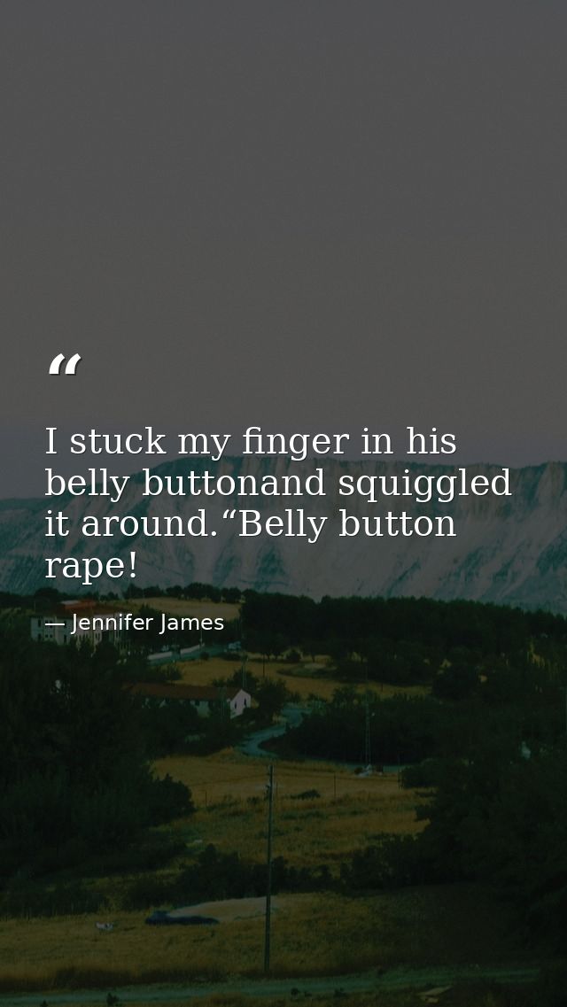 I stuck my finger in his belly buttonand squiggled it around.“Belly button rape! — Jennifer James