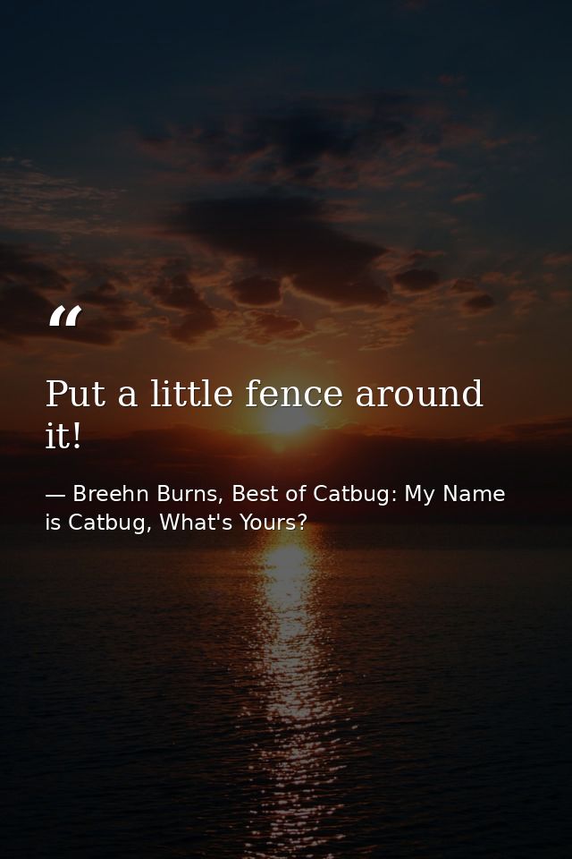 Put a little fence around it! — Breehn Burns, Best of Catbug: My Name is Catbug, What's Yours?