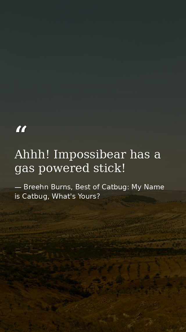 Ahhh! Impossibear has a gas powered stick! — Breehn Burns, Best of Catbug: My Name is Catbug, What's Yours?
