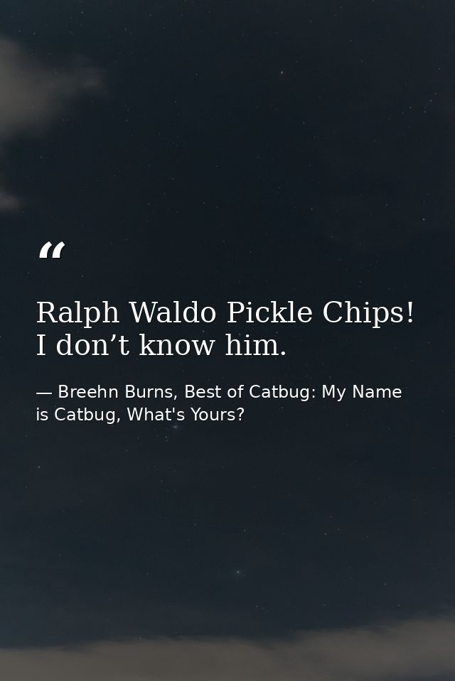 Ralph Waldo Pickle Chips! I don’t know him. — Breehn Burns, Best of Catbug: My Name is Catbug, What's Yours?