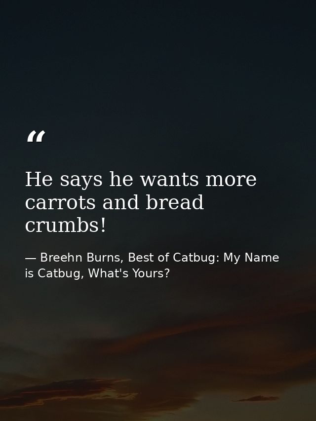 He says he wants more carrots and bread crumbs! — Breehn Burns, Best of Catbug: My Name is Catbug, What's Yours?