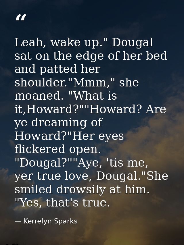 Leah, wake up." Dougal sat on the edge of her bed and patted her shoulder."Mmm," she moaned. "What is it,Howard?""Howard — Kerrelyn Sparks