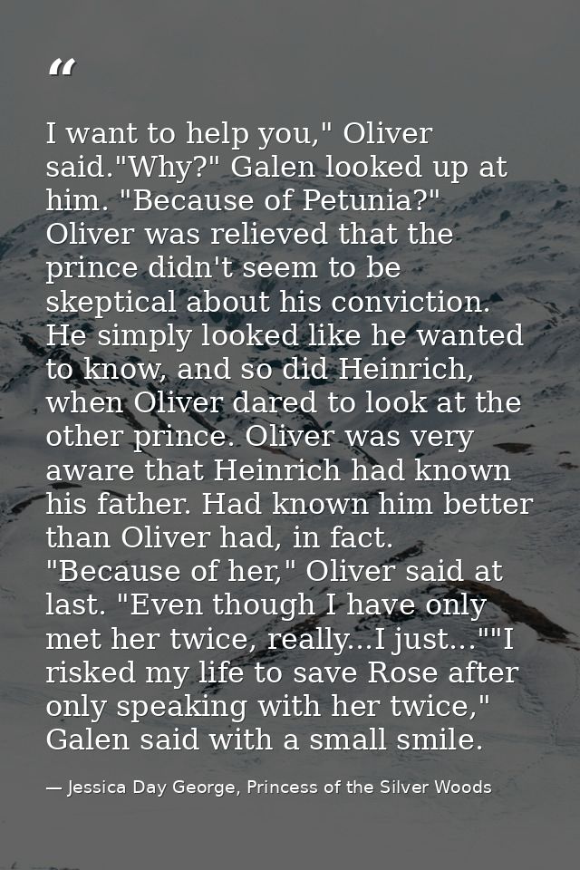 I want to help you," Oliver said."Why?" Galen looked up at him. "Because of Petunia?" Oliver was relieved that the princ — Jessica Day George, Princess of the Silver Woods