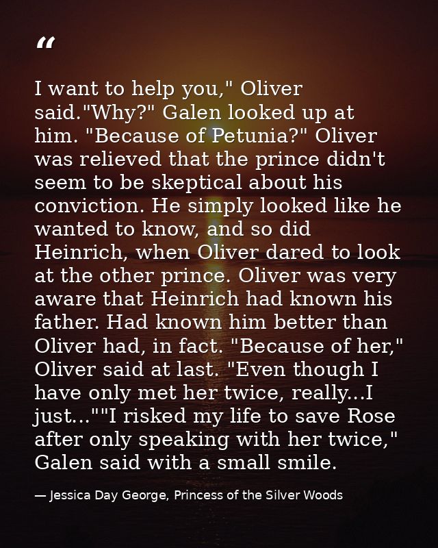 I want to help you," Oliver said."Why?" Galen looked up at him. "Because of Petunia?" Oliver was relieved that the princ — Jessica Day George, Princess of the Silver Woods