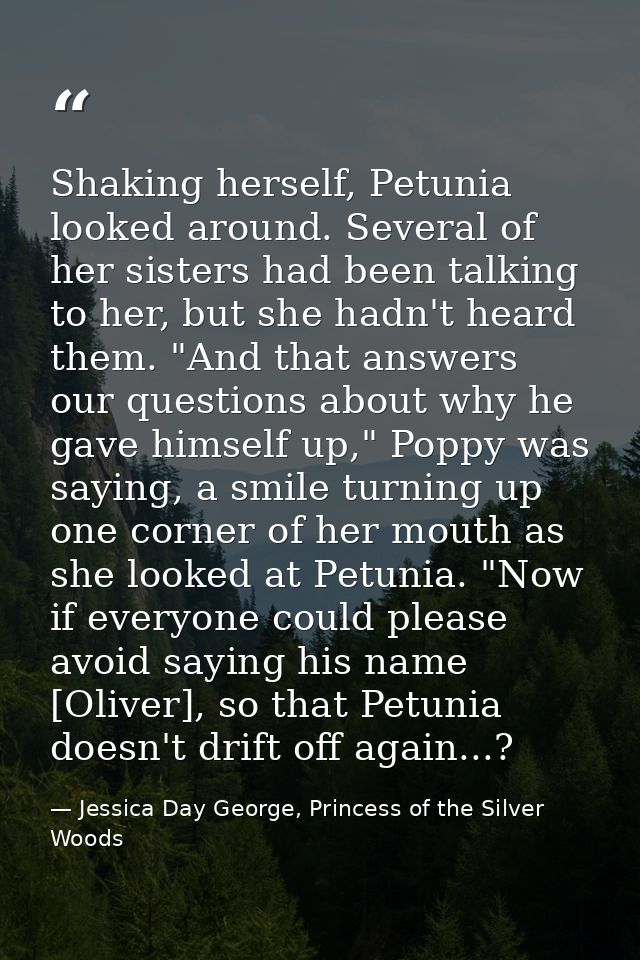 Shaking herself, Petunia looked around. Several of her sisters had been talking to her, but she hadn't heard them. "And  — Jessica Day George, Princess of the Silver Woods
