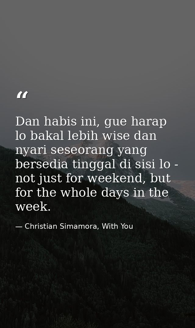 Dan habis ini, gue harap lo bakal lebih wise dan nyari seseorang yang bersedia tinggal di sisi lo - not just for weekend — Christian Simamora, With You