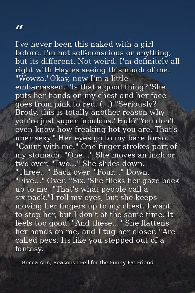 I've never been this naked with a girl before. I'm not self-conscious or anything, but its different. Not weird. I'm def — Becca Ann, Reasons I Fell for the Funny Fat Friend