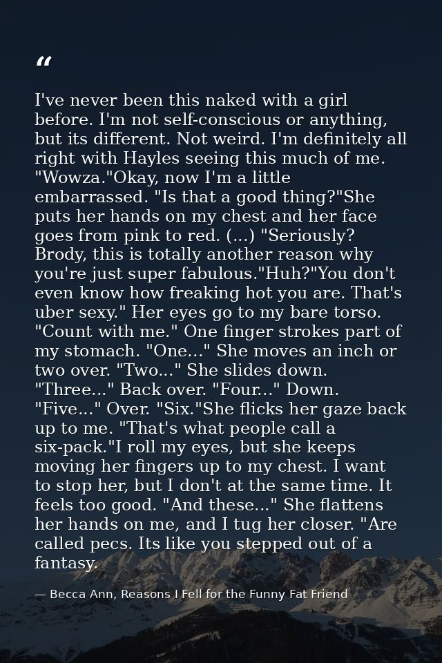 I've never been this naked with a girl before. I'm not self-conscious or anything, but its different. Not weird. I'm def — Becca Ann, Reasons I Fell for the Funny Fat Friend