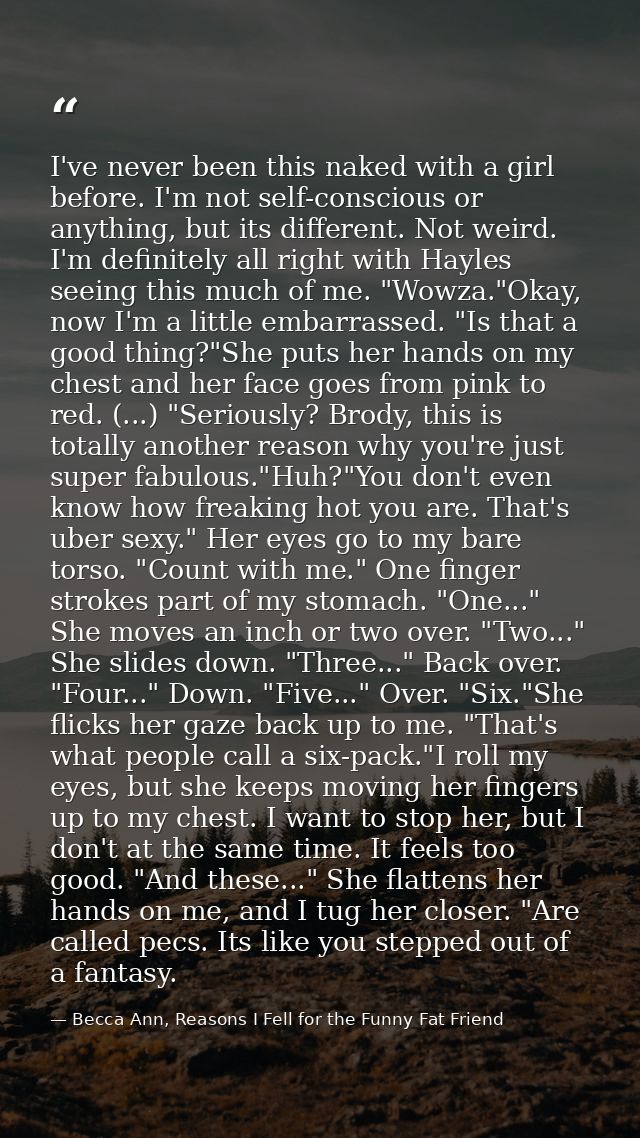 I've never been this naked with a girl before. I'm not self-conscious or anything, but its different. Not weird. I'm def — Becca Ann, Reasons I Fell for the Funny Fat Friend