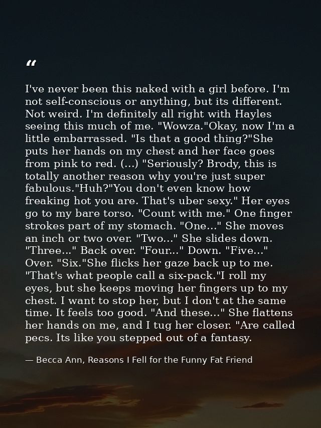 I've never been this naked with a girl before. I'm not self-conscious or anything, but its different. Not weird. I'm def — Becca Ann, Reasons I Fell for the Funny Fat Friend