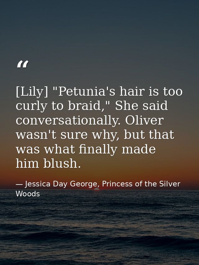 [Lily] "Petunia's hair is too curly to braid," She said conversationally. Oliver wasn't sure why, but that was what fina — Jessica Day George, Princess of the Silver Woods