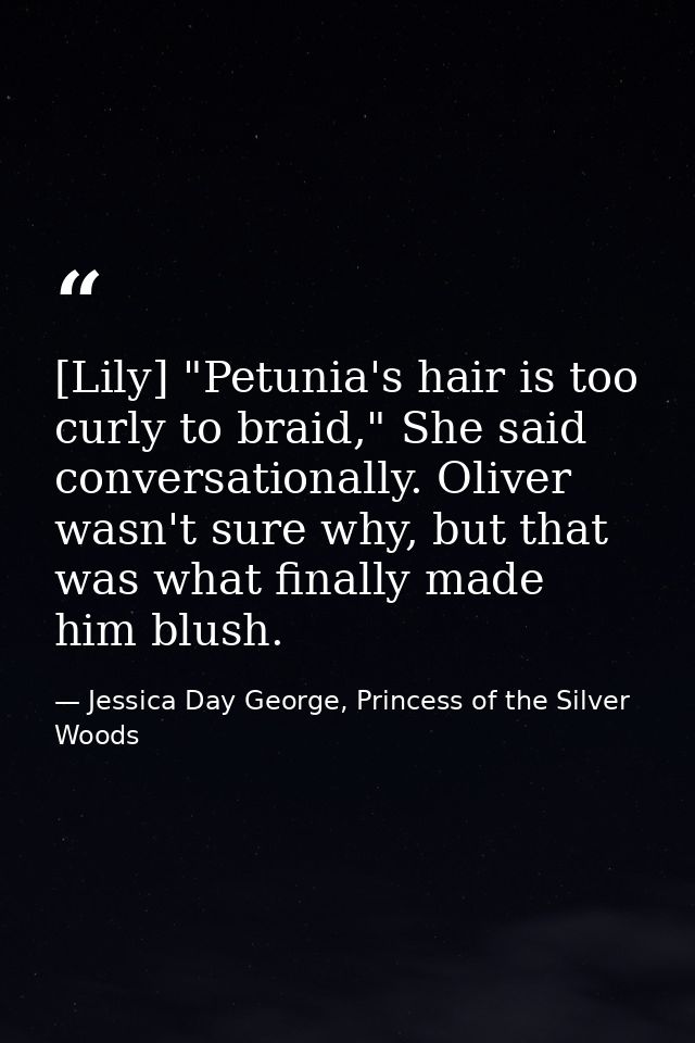 [Lily] "Petunia's hair is too curly to braid," She said conversationally. Oliver wasn't sure why, but that was what fina — Jessica Day George, Princess of the Silver Woods
