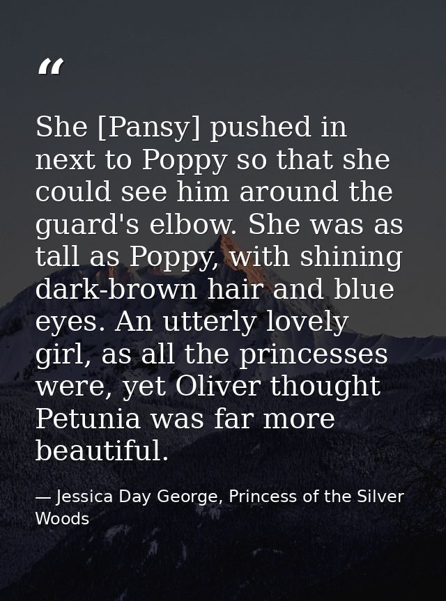 She [Pansy] pushed in next to Poppy so that she could see him around the guard's elbow. She was as tall as Poppy, with s — Jessica Day George, Princess of the Silver Woods