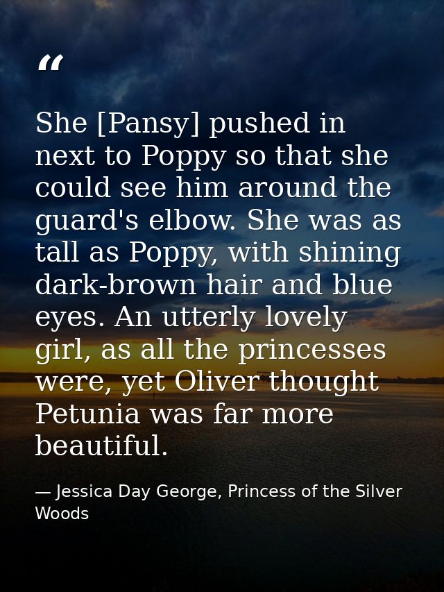 She [Pansy] pushed in next to Poppy so that she could see him around the guard's elbow. She was as tall as Poppy, with s — Jessica Day George, Princess of the Silver Woods