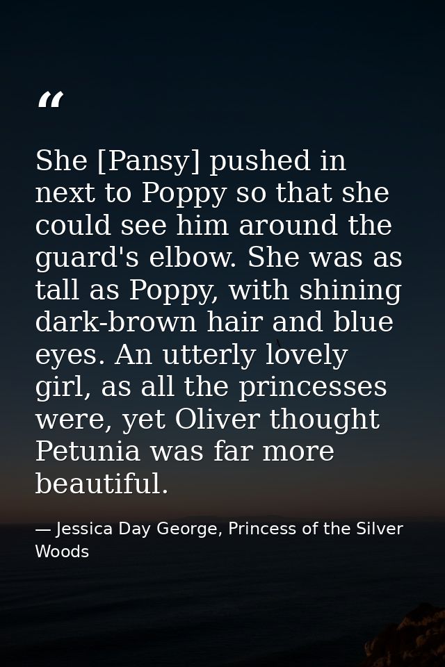 She [Pansy] pushed in next to Poppy so that she could see him around the guard's elbow. She was as tall as Poppy, with s — Jessica Day George, Princess of the Silver Woods