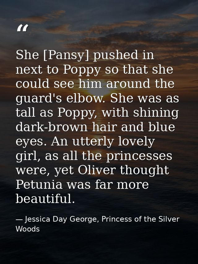 She [Pansy] pushed in next to Poppy so that she could see him around the guard's elbow. She was as tall as Poppy, with s — Jessica Day George, Princess of the Silver Woods