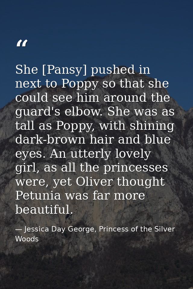 She [Pansy] pushed in next to Poppy so that she could see him around the guard's elbow. She was as tall as Poppy, with s — Jessica Day George, Princess of the Silver Woods