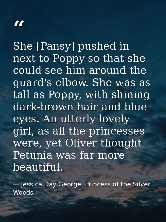 She [Pansy] pushed in next to Poppy so that she could see him around the guard's elbow. She was as tall as Poppy, with s — Jessica Day George, Princess of the Silver Woods