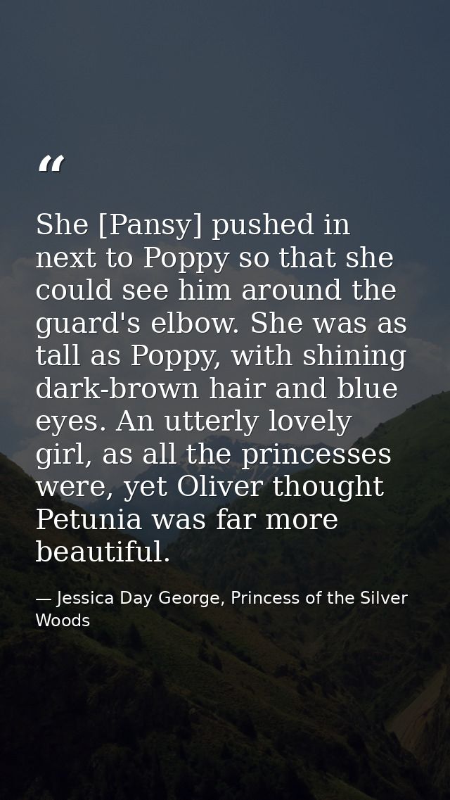She [Pansy] pushed in next to Poppy so that she could see him around the guard's elbow. She was as tall as Poppy, with s — Jessica Day George, Princess of the Silver Woods