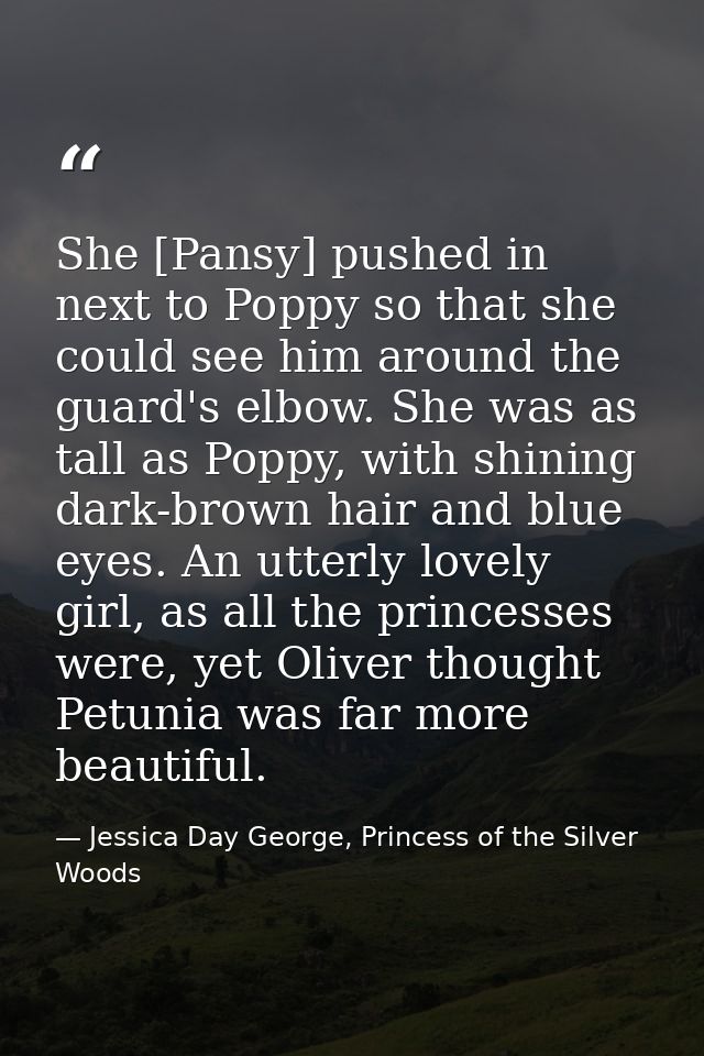 She [Pansy] pushed in next to Poppy so that she could see him around the guard's elbow. She was as tall as Poppy, with s — Jessica Day George, Princess of the Silver Woods
