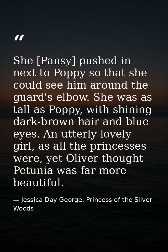 She [Pansy] pushed in next to Poppy so that she could see him around the guard's elbow. She was as tall as Poppy, with s — Jessica Day George, Princess of the Silver Woods