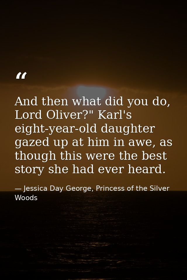 And then what did you do, Lord Oliver?" Karl's eight-year-old daughter gazed up at him in awe, as though this were the b — Jessica Day George, Princess of the Silver Woods