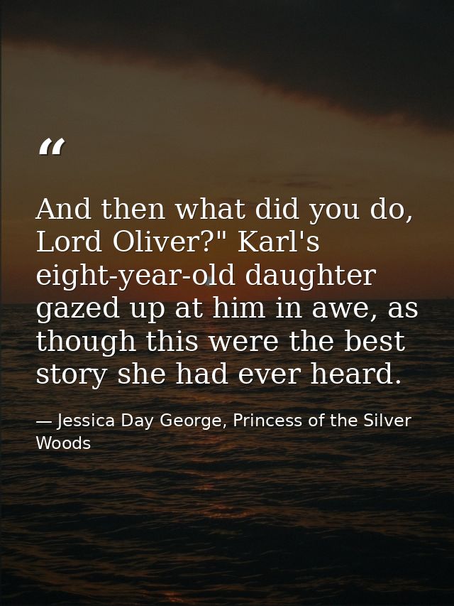 And then what did you do, Lord Oliver?" Karl's eight-year-old daughter gazed up at him in awe, as though this were the b — Jessica Day George, Princess of the Silver Woods