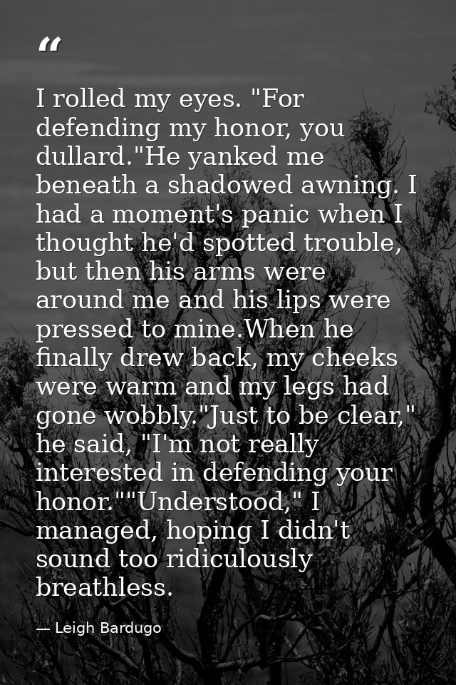 I rolled my eyes. "For defending my honor, you dullard."He yanked me beneath a shadowed awning. I had a moment's panic w — Leigh Bardugo