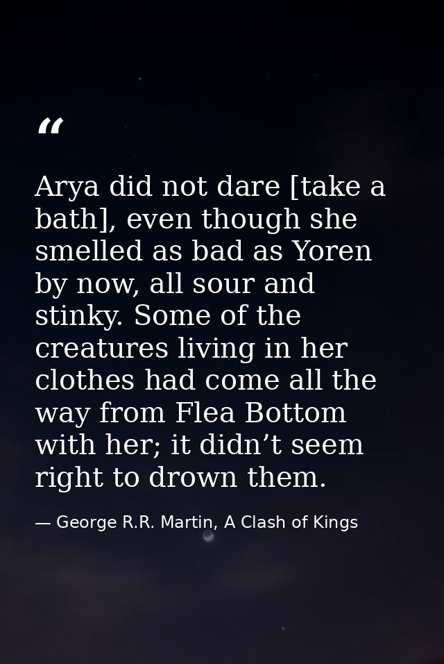 Arya did not dare [take a bath], even though she smelled as bad as Yoren by now, all sour and stinky. Some of the creatu — George R.R. Martin, A Clash of Kings