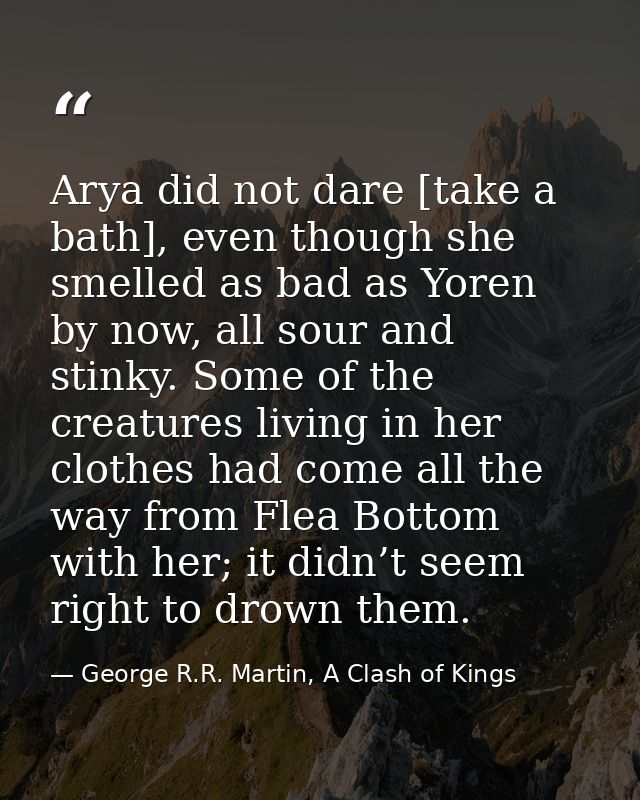 Arya did not dare [take a bath], even though she smelled as bad as Yoren by now, all sour and stinky. Some of the creatu — George R.R. Martin, A Clash of Kings