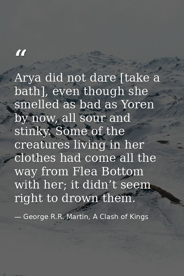 Arya did not dare [take a bath], even though she smelled as bad as Yoren by now, all sour and stinky. Some of the creatu — George R.R. Martin, A Clash of Kings