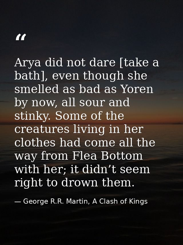 Arya did not dare [take a bath], even though she smelled as bad as Yoren by now, all sour and stinky. Some of the creatu — George R.R. Martin, A Clash of Kings