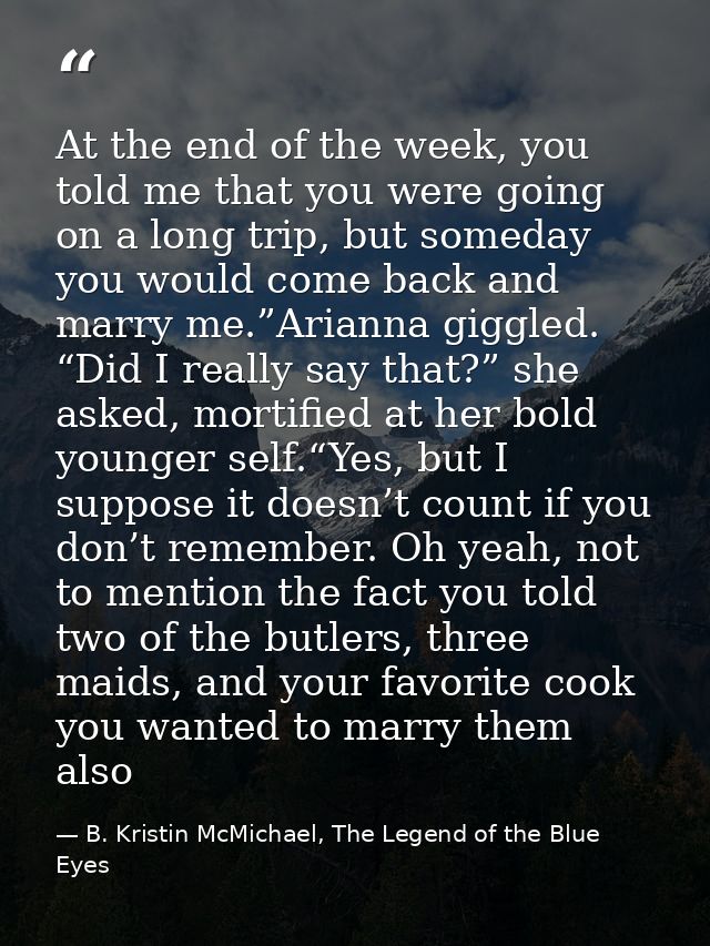 At the end of the week, you told me that you were going on a long trip, but someday you would come back and marry me.”Ar — B. Kristin McMichael, The Legend of the Blue Eyes