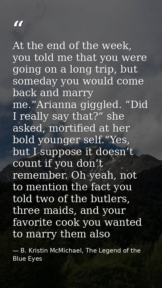 At the end of the week, you told me that you were going on a long trip, but someday you would come back and marry me.”Ar — B. Kristin McMichael, The Legend of the Blue Eyes