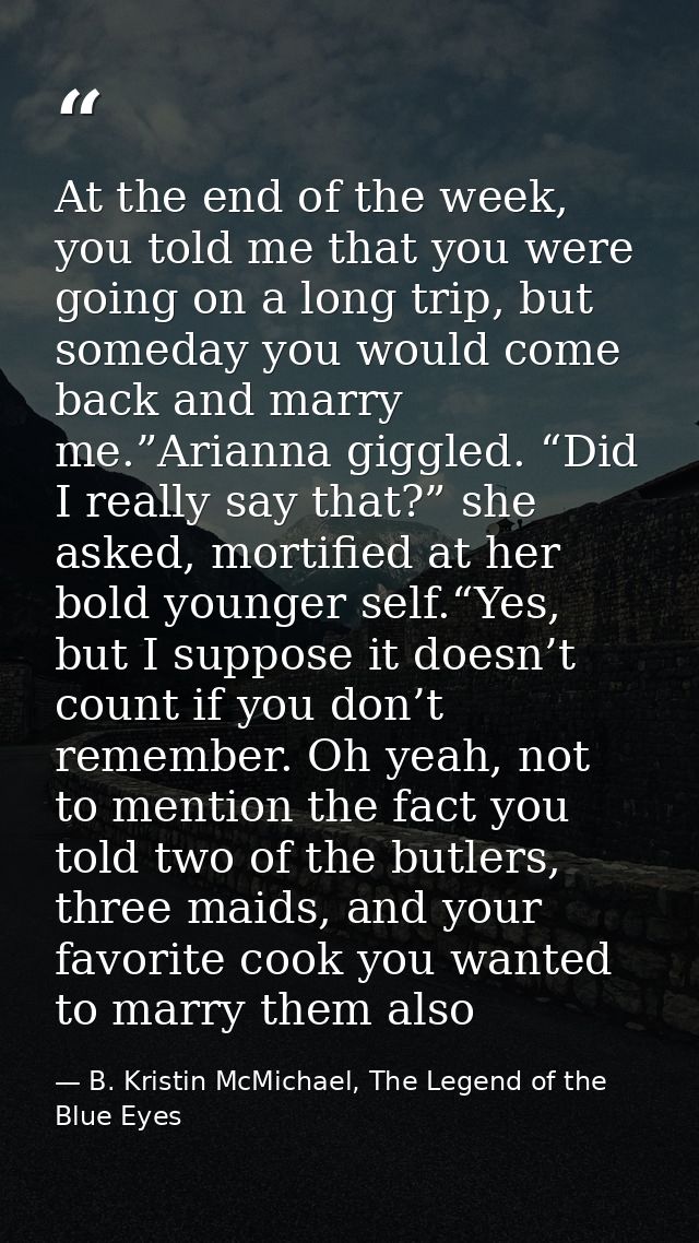 At the end of the week, you told me that you were going on a long trip, but someday you would come back and marry me.”Ar — B. Kristin McMichael, The Legend of the Blue Eyes