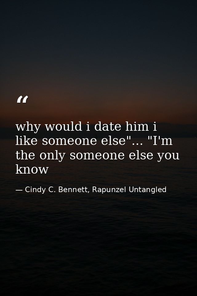 why would i date him i like someone else"... "I'm the only someone else you know — Cindy C. Bennett, Rapunzel Untangled