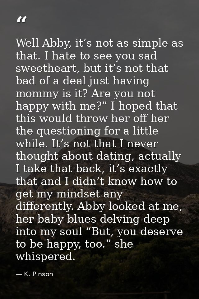 Well Abby, it’s not as simple as that. I hate to see you sad sweetheart, but it’s not that bad of a deal just having mom — K. Pinson