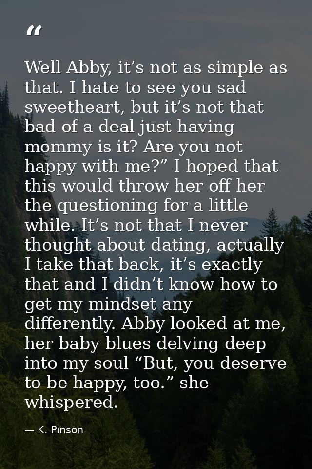 Well Abby, it’s not as simple as that. I hate to see you sad sweetheart, but it’s not that bad of a deal just having mom — K. Pinson