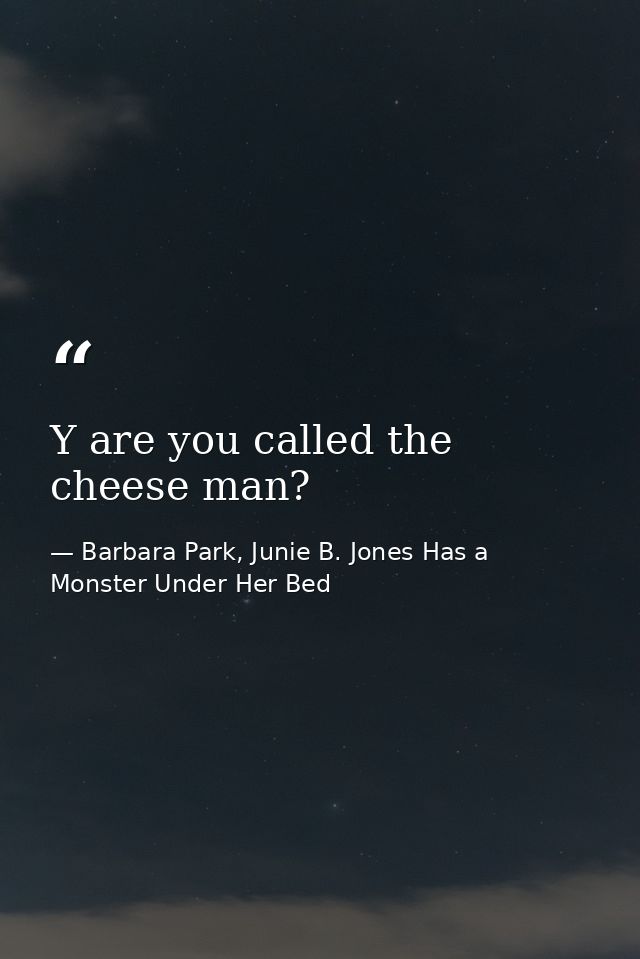 Y are you called the cheese man? — Barbara Park, Junie B. Jones Has a Monster Under Her Bed
