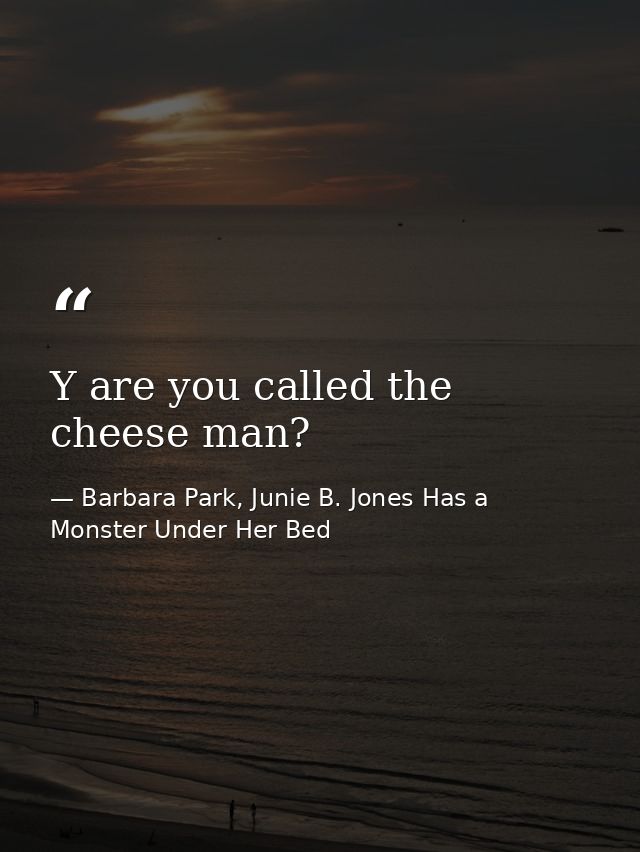 Y are you called the cheese man? — Barbara Park, Junie B. Jones Has a Monster Under Her Bed