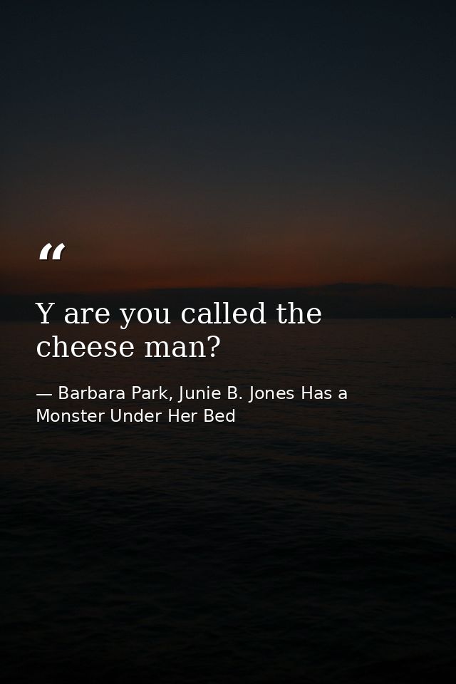 Y are you called the cheese man? — Barbara Park, Junie B. Jones Has a Monster Under Her Bed