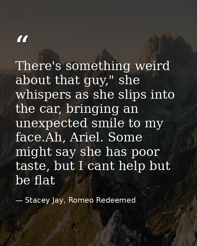 There's something weird about that guy," she whispers as she slips into the car, bringing an unexpected smile to my face — Stacey Jay, Romeo Redeemed