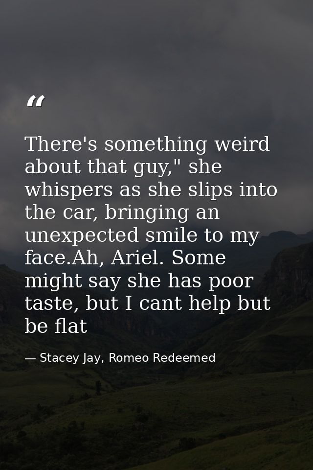 There's something weird about that guy," she whispers as she slips into the car, bringing an unexpected smile to my face — Stacey Jay, Romeo Redeemed